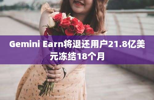 Gemini Earn将退还用户21.8亿美元冻结18个月