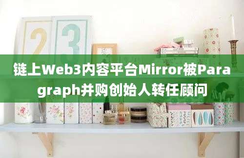 链上Web3内容平台Mirror被Paragraph并购创始人转任顾问