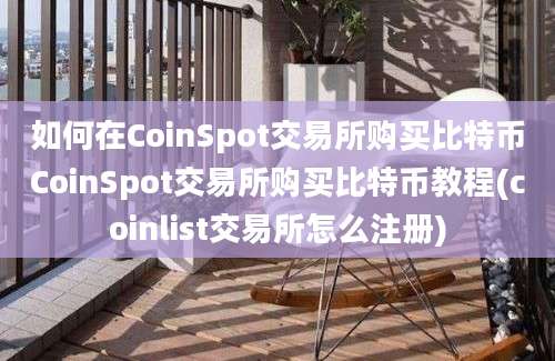 如何在CoinSpot交易所购买比特币CoinSpot交易所购买比特币教程(coinlist交易所怎么注册)