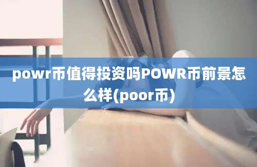 powr币值得投资吗POWR币前景怎么样(poor币)