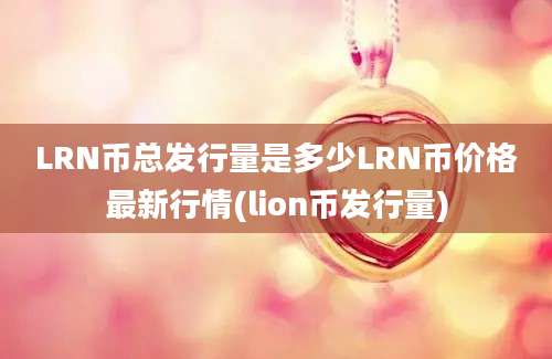 LRN币总发行量是多少LRN币价格最新行情(lion币发行量)