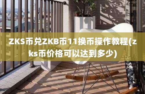 ZKS币兑ZKB币11换币操作教程(zks币价格可以达到多少)