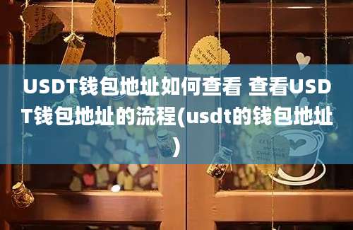 USDT钱包地址如何查看 查看USDT钱包地址的流程(usdt的钱包地址)