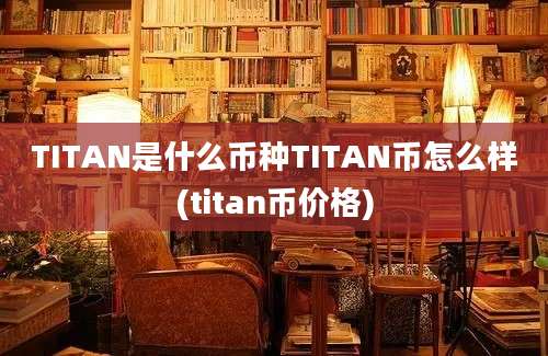 TITAN是什么币种TITAN币怎么样(titan币价格)