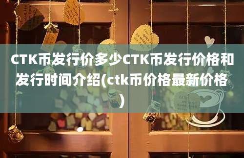 CTK币发行价多少CTK币发行价格和发行时间介绍(ctk币价格最新价格)