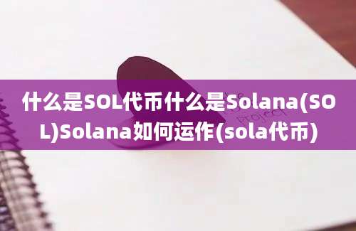 什么是SOL代币什么是Solana(SOL)Solana如何运作(sola代币)