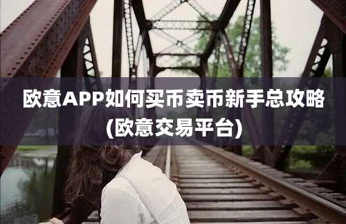 欧意APP如何买币卖币新手总攻略(欧意交易平台)