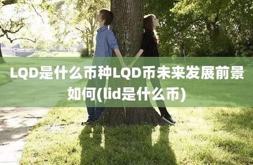 LQD是什么币种LQD币未来发展前景如何(lid是什么币)