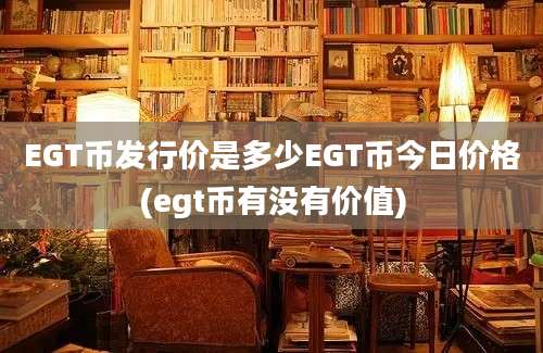 EGT币发行价是多少EGT币今日价格(egt币有没有价值)