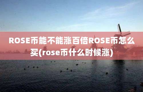 ROSE币能不能涨百倍ROSE币怎么买(rose币什么时候涨)