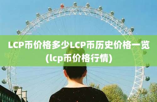 LCP币价格多少LCP币历史价格一览(lcp币价格行情)