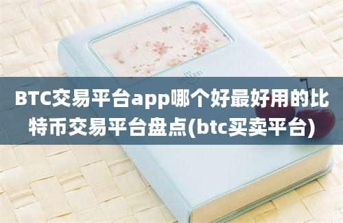 BTC交易平台app哪个好最好用的比特币交易平台盘点(btc买卖平台)