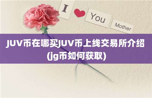 JUV币在哪买JUV币上线交易所介绍(jg币如何获取)