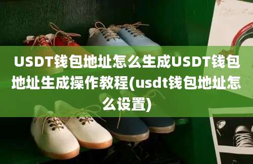 USDT钱包地址怎么生成USDT钱包地址生成操作教程(usdt钱包地址怎么设置)