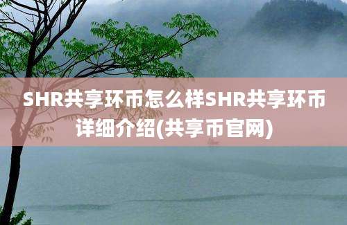 SHR共享环币怎么样SHR共享环币详细介绍(共享币官网)