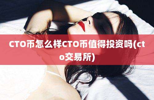 CTO币怎么样CTO币值得投资吗(cto交易所)