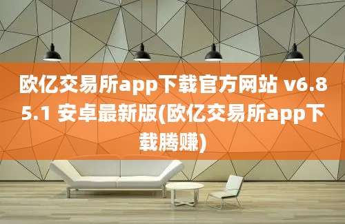 欧亿交易所app下载官方网站 v6.85.1 安卓最新版(欧亿交易所app下载腾赚)