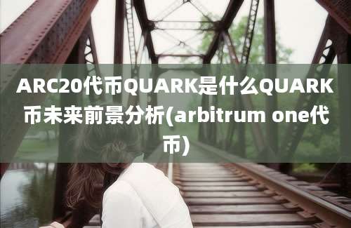 ARC20代币QUARK是什么QUARK币未来前景分析(arbitrum one代币)