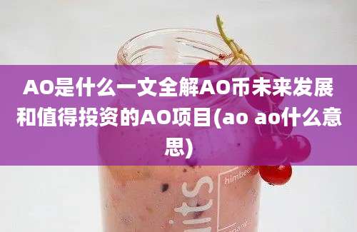 AO是什么一文全解AO币未来发展和值得投资的AO项目(ao ao什么意思)