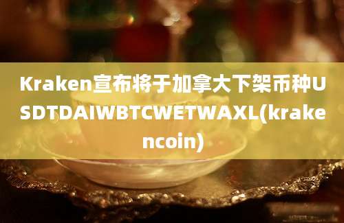 Kraken宣布将于加拿大下架币种USDTDAIWBTCWETWAXL(krakencoin)