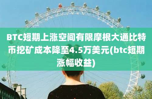 BTC短期上涨空间有限摩根大通比特币挖矿成本降至4.5万美元(btc短期涨幅收益)