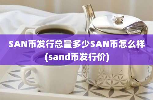 SAN币发行总量多少SAN币怎么样(sand币发行价)