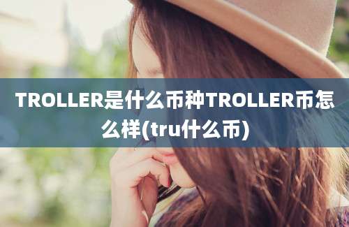 TROLLER是什么币种TROLLER币怎么样(tru什么币)