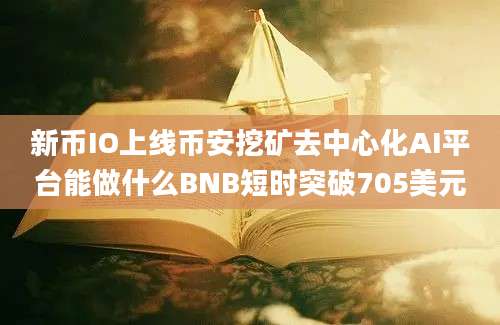 新币IO上线币安挖矿去中心化AI平台能做什么BNB短时突破705美元