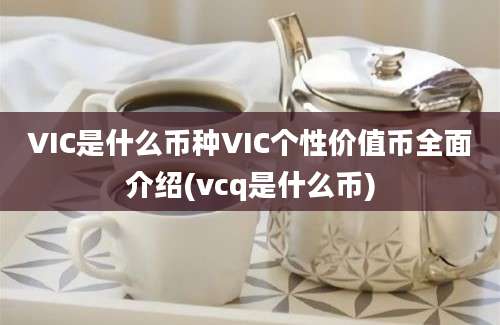 VIC是什么币种VIC个性价值币全面介绍(vcq是什么币)