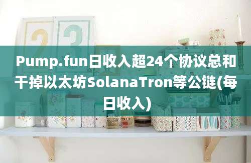 Pump.fun日收入超24个协议总和干掉以太坊SolanaTron等公链(每日收入)