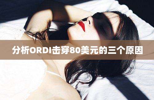 分析ORDI击穿80美元的三个原因