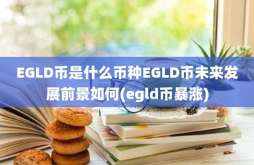 EGLD币是什么币种EGLD币未来发展前景如何(egld币暴涨)