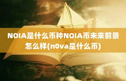 NOIA是什么币种NOIA币未来前景怎么样(n0va是什么币)