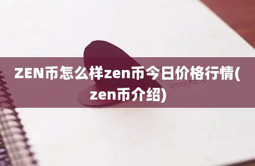 ZEN币怎么样zen币今日价格行情(zen币介绍)