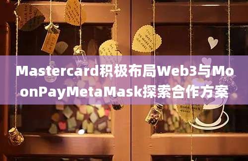 Mastercard积极布局Web3与MoonPayMetaMask探索合作方案