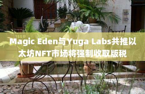 Magic Eden与Yuga Labs共推以太坊NFT市场将强制收取版税