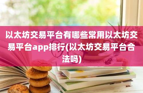 以太坊交易平台有哪些常用以太坊交易平台app排行(以太坊交易平台合法吗)