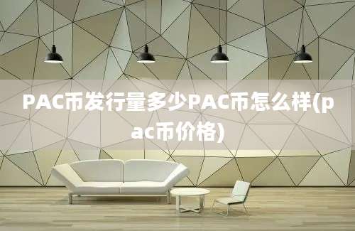 PAC币发行量多少PAC币怎么样(pac币价格)