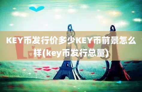 KEY币发行价多少KEY币前景怎么样(key币发行总量)