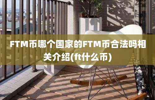 FTM币哪个国家的FTM币合法吗相关介绍(ft什么币)