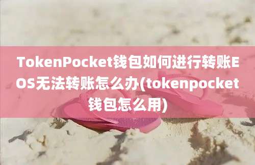 TokenPocket钱包如何进行转账EOS无法转账怎么办(tokenpocket钱包怎么用)