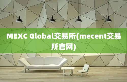 MEXC Global交易所(mecent交易所官网)