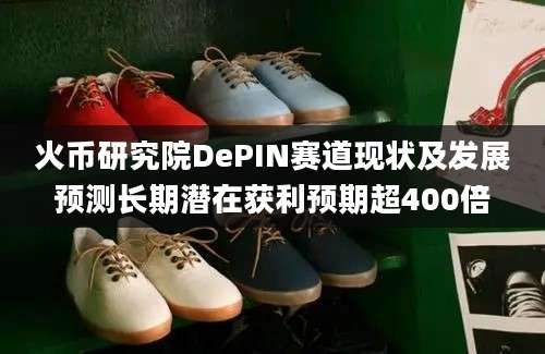 火币研究院DePIN赛道现状及发展预测长期潜在获利预期超400倍