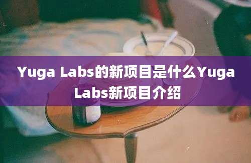 Yuga Labs的新项目是什么Yuga Labs新项目介绍