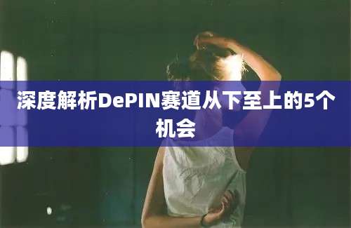 深度解析DePIN赛道从下至上的5个机会