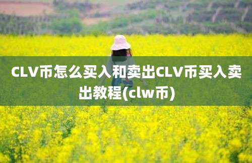 CLV币怎么买入和卖出CLV币买入卖出教程(clw币)