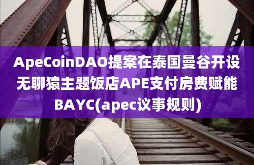 ApeCoinDAO提案在泰国曼谷开设无聊猿主题饭店APE支付房费赋能BAYC(apec议事规则)