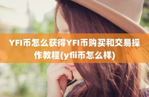 YFI币怎么获得YFI币购买和交易操作教程(yfii币怎么样)