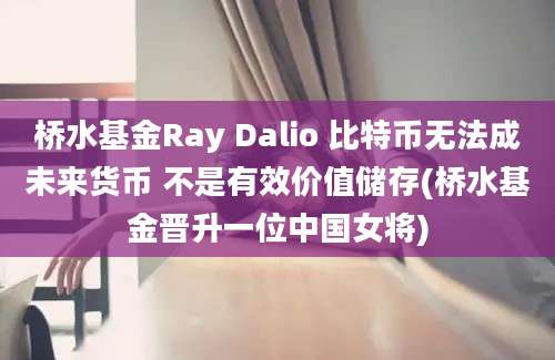 桥水基金Ray Dalio 比特币无法成未来货币 不是有效价值储存(桥水基金晋升一位中国女将)