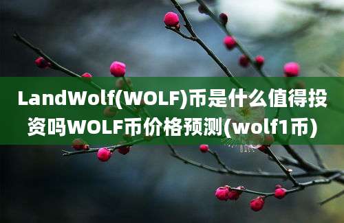 LandWolf(WOLF)币是什么值得投资吗WOLF币价格预测(wolf1币)